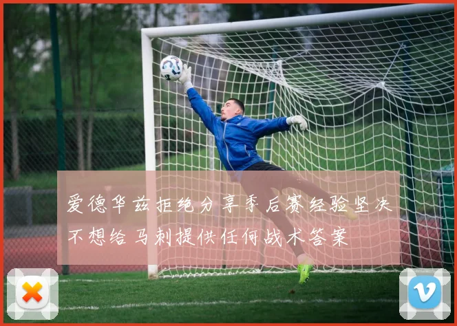 爱德华兹拒绝分享季后赛经验坚决不想给马刺提供任何战术答案