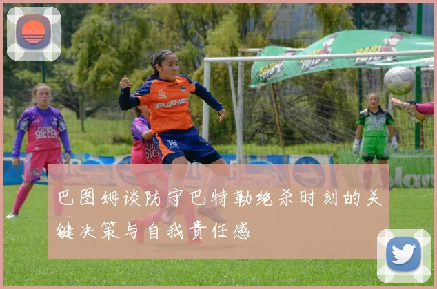 巴图姆谈防守巴特勒绝杀时刻的关键决策与自我责任感