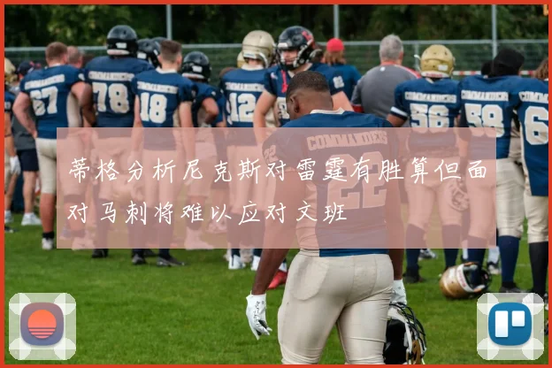 蒂格分析尼克斯对雷霆有胜算但面对马刺将难以应对文班